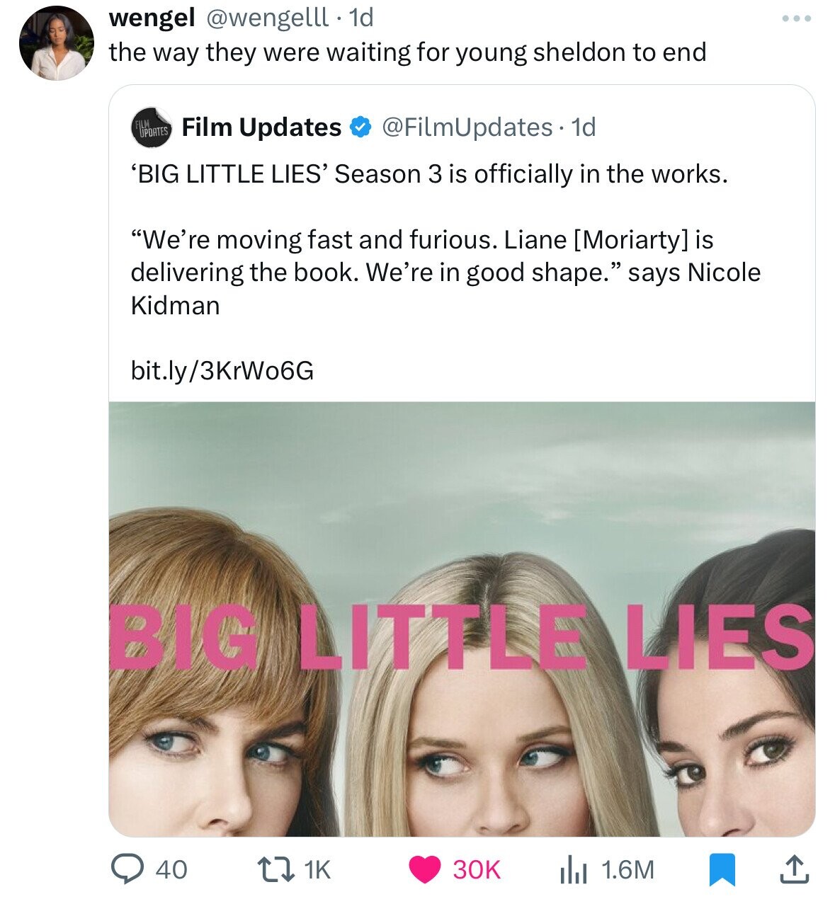 wengel @wengelll. 1d ... the way they were waiting for young sheldon to end FILM UPDATES Film Updates @FilmUpdates. 1d 'BIG LITTLE LIES' Season 3 is officially in the works. We're moving fast and furious. Liane is delivering the book. We're in good shape. says Nicole Kidman bit.ly/3KrWo6G BIG LITTLE LIES 40 30K 1.6M 1K