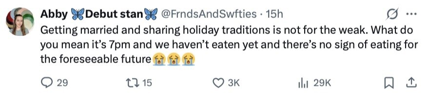 Abby Debut stan @FrndsAndSwfties 15h ... Getting married and sharing holiday traditions is not for the weak. What do you mean it's 7pm and we haven't eaten yet and there's no sign of eating for the foreseeable future 29 15 3K 29K 