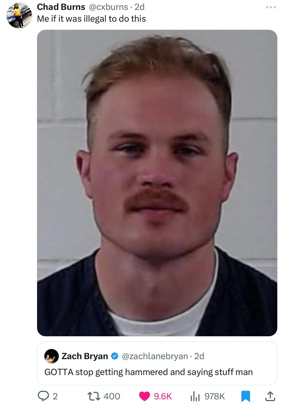 Chad Burns @cxburns 2d ... Me if it was illegal to do this Zach Bryan @zachlanebryan.2d GOTTA stop getting hammered and saying stuff man 2 400 9.6K 978K