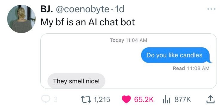BJ. @coenobyte 1d ... My bf is an Al chat bot Today 11:04 AM Do you like candles Read 11:08 AM They smell nice! 3 1,215 65.2K 877K 