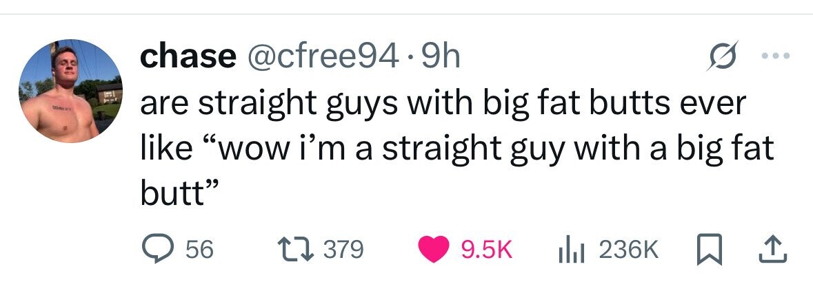 chase @cfree94.9h WE are straight guys with big fat butts ever like wow i'm a straight guy with a big fat butt 56 379 9.5K 236K 