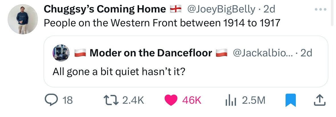 Chuggsy's Coming Home + @JoeyBigBelly.2d People on the Western Front between 1914 to 1917 Moder on the Dancefloor @Jackalbio... . 2d All gone a bit quiet hasn't it? 18 2.4K 46K 2.5M