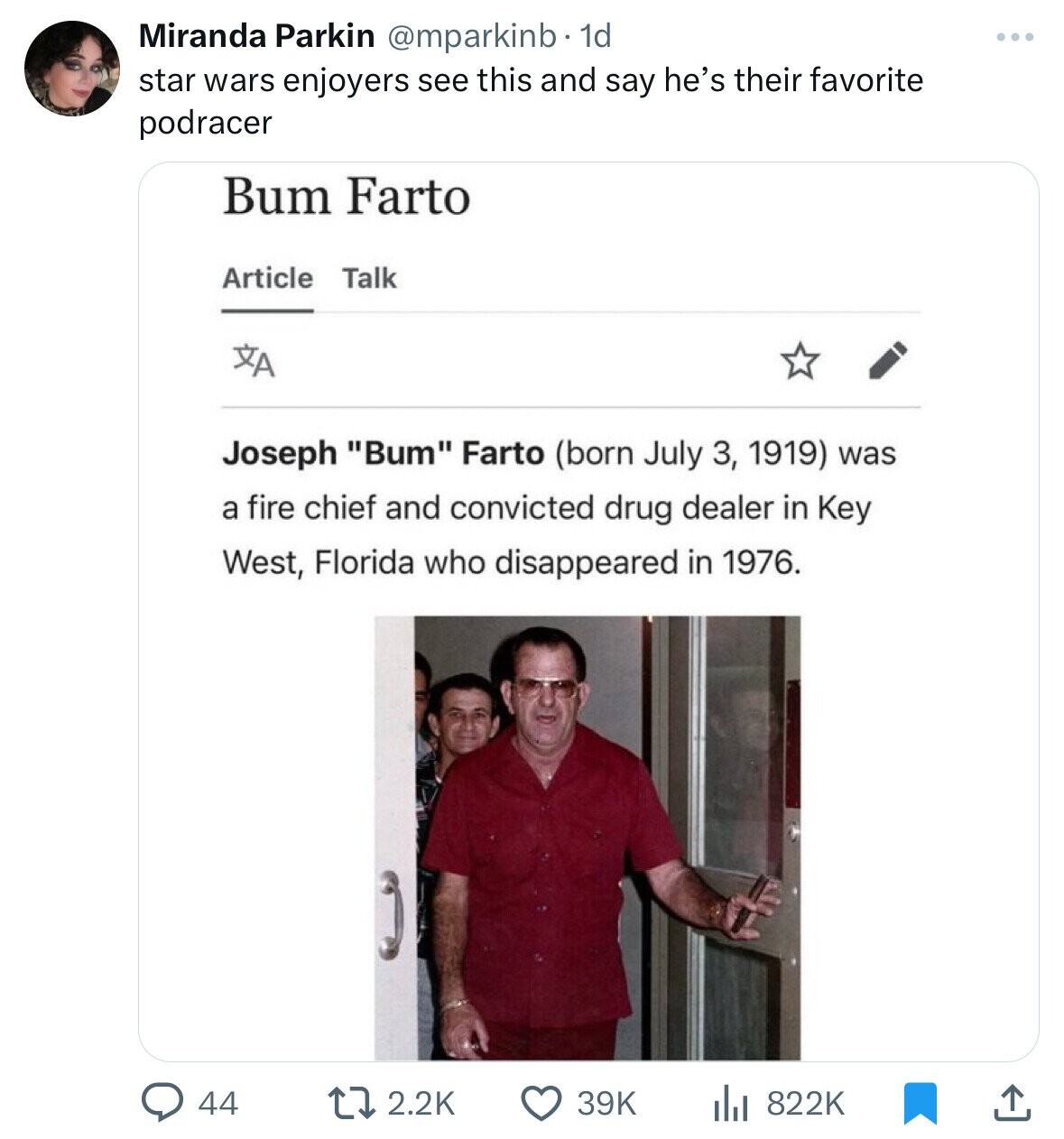 Miranda Parkin @mparkinb 1d star wars enjoyers see this and say he's their favorite podracer Bum Farto Article Talk XA Joseph Bum Farto (born July 3, 1919) was a fire chief and convicted drug dealer in Key West, Florida who disappeared in 1976. 44 2.2K 39K 822K