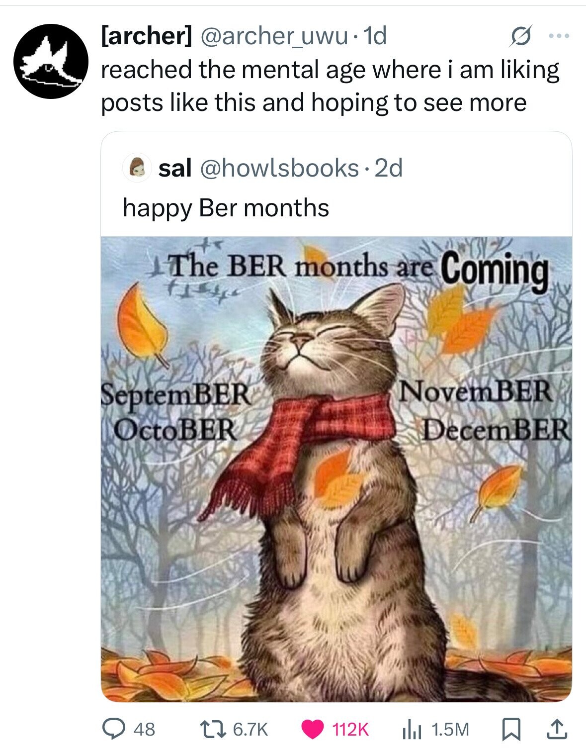  @archer_uwu•1 1d s ... reached the mental age where i am liking posts like this and hoping to see more sal @howlsbooks.2d happy Ber months The BER months are Coming NovemBER SeptemBER OctoBER December 48 6.7K 112K the 1.5M 