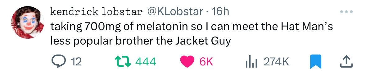 kendrick lobstar @KLobstar 16h taking 700mg of melatonin so I can meet the Hat Man's less popular brother the Jacket Guy 12 444 6K 274K 