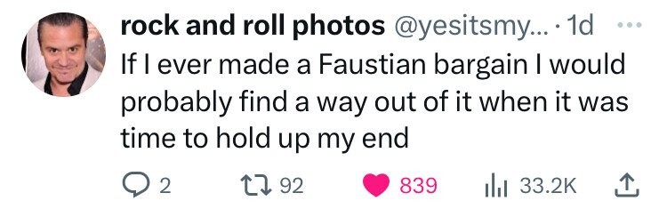 rock and roll photos @yesitsmy... 1d ... If I ever made a Faustian bargain I would probably find a way out of it when it was time to hold up my end 2 92 839 33.2K 