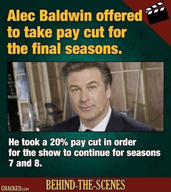 Alec Baldwin offered to take pay cut for the final seasons. Не took a 20% pay cut in order for the show to continue for seasons 7 and 8. BEHIND-THE-SCENES CRACKED.COM