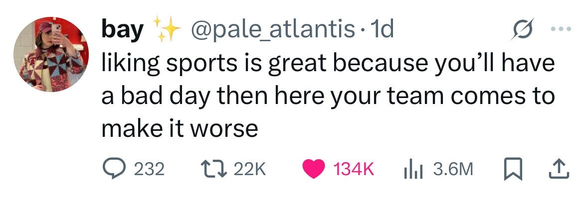 bay @pale_atlantis 1d liking sports is great because you'll have a bad day then here your team comes to make it worse 232 22K 134K 3.6M 