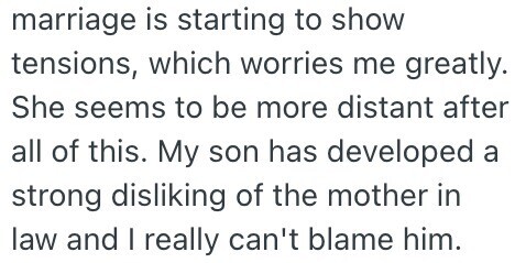 marriage is starting to show tensions, which worries me greatly. She seems to be more distant after all of this. My son has developed a strong disliking of the mother in law and I really can't blame him.