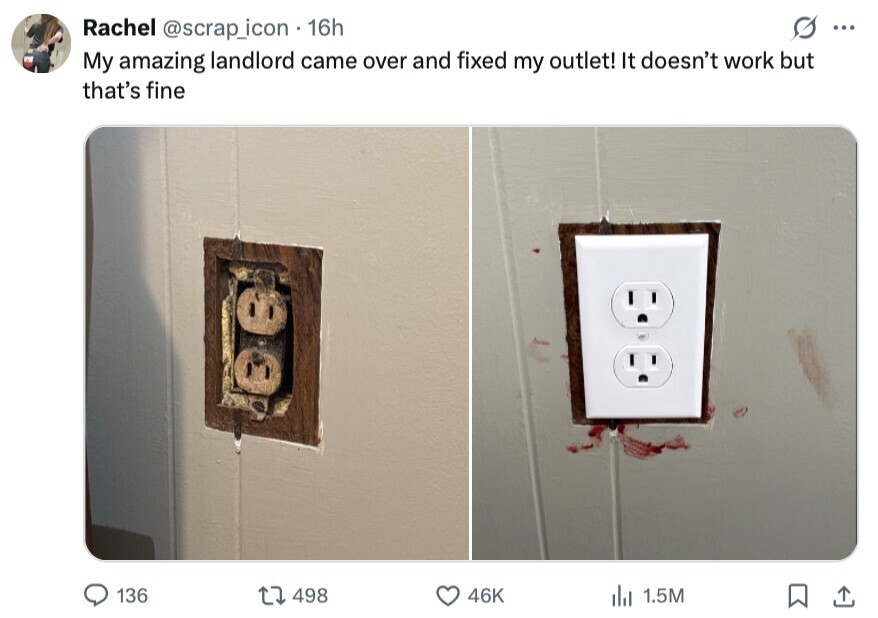Rachel @scrap_icon 16h ... My amazing landlord came over and fixed my outlet! It doesn't work but that's fine 136 498 46K 1.5M 
