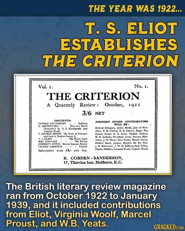 THE YEAR WAS 1922... T. S. ELIOT ESTABLISHES THE CRITERION No. I. Vol. I. THE CRITERION A Quarterly Review : October, 1922 3/6 NET CONTENTS: AMONGST OTHER CONTRIBUTORS GEORGE SAINTSBURY Dullness WILL BE F. DOSTOEVSKY Plan of a Novel Richard Aldington, Julien Benda, Jean de Bost- (Translated by S. S. Koteliacaky and chèm, E R. Curtius, E. M. Forster, Roger Fry 'irginia Woolf T. STURGE MOORE The Story of Tristrano Ramon Gomez de la Sems, Stephen Hudson, and Irole is Modern Poetry, 1. W. R. Lethaby, Wyndham Lewis, Antonio Mari- T.S. ELIOT The Waste Land chaler, J. M. Murry, Extra Pound, Marcel