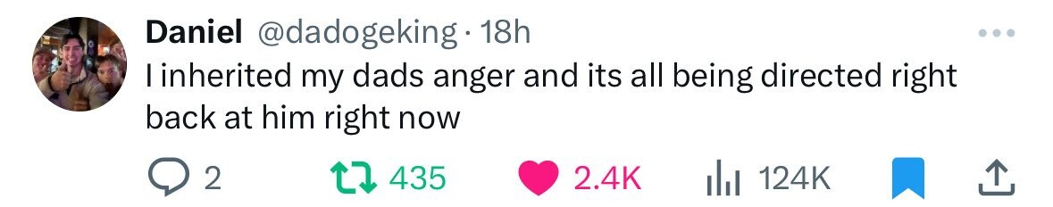 Daniel @dadogeking 18h linherited my dads anger and its all being directed right back at him right now 2 435 2.4K 124K 