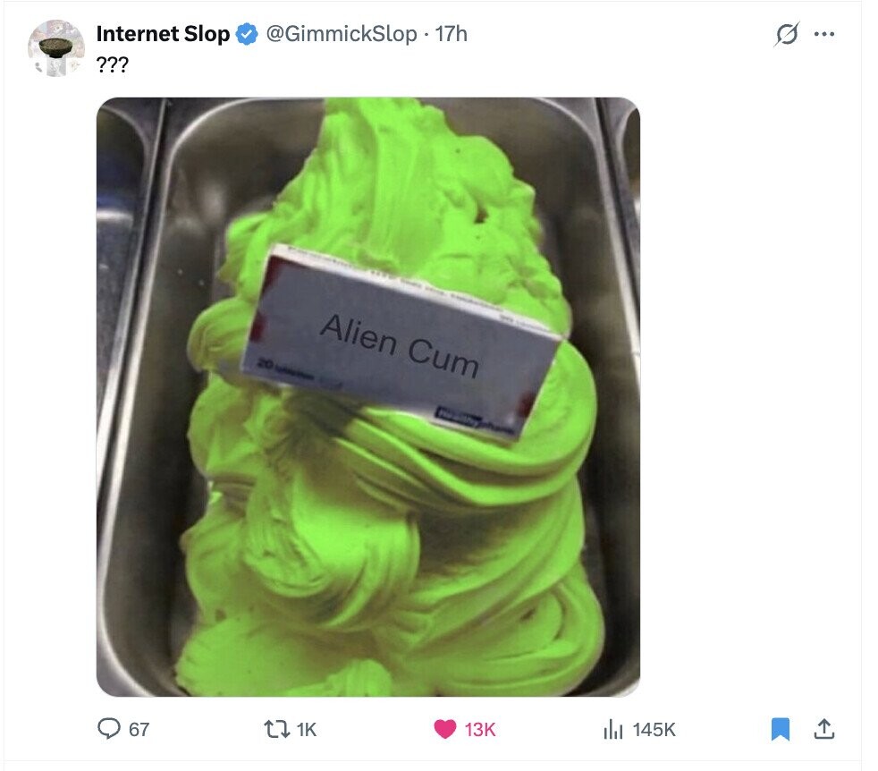 Internet Slop @GimmickSLop . 17h s ... ??? Internal Alien Cum town 20 - 67 1K 13K 145K 