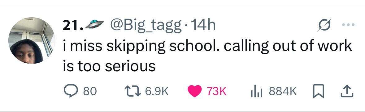 21. @Big_tagg 14h i miss i skipping school. calling out of work is too serious 80 6.9K 73K 884K