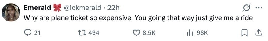 Emerald @ickmerald . 22h ... Why are plane ticket so expensive. You going that way just give me a ride 21 494 8.5K 98K 