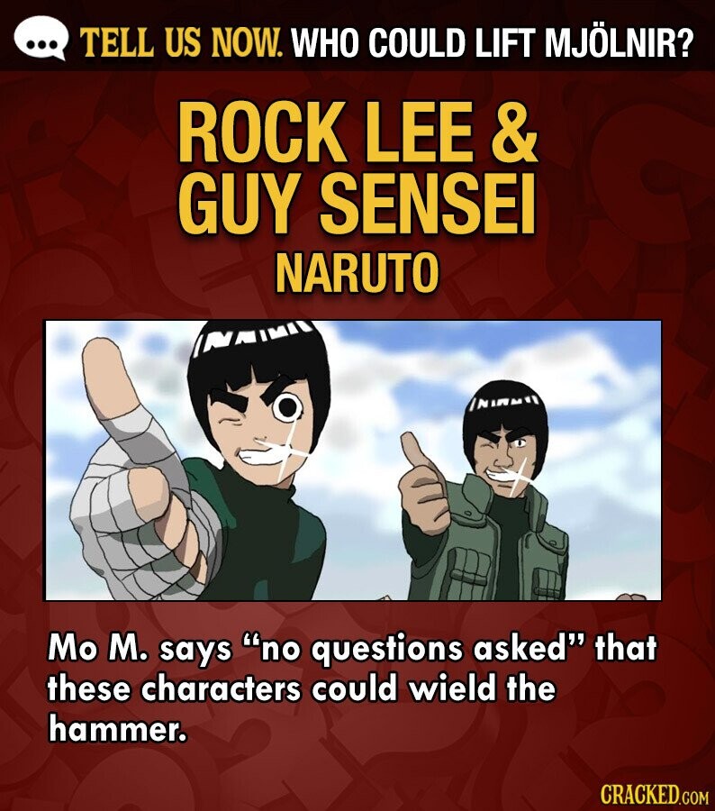 ... TELL US NOW. WHO COULD LIFT MJÖLNIR? ROCK LEE & GUY SENSEI NARUTO Mo M. says no questions asked that these characters could wield the hammer. CRACKED.COM