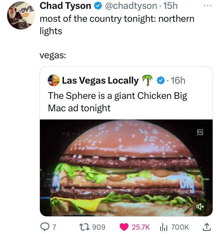 Chad Tyson @chadtyson 15h ... WDVE most of the country tonight: northern FIGHT lights vegas: VEGAS Las Vegas Locally 16h The Sphere is a giant Chicken Big Mac ad tonight 29 Bly 7 909 25.7K 700K 