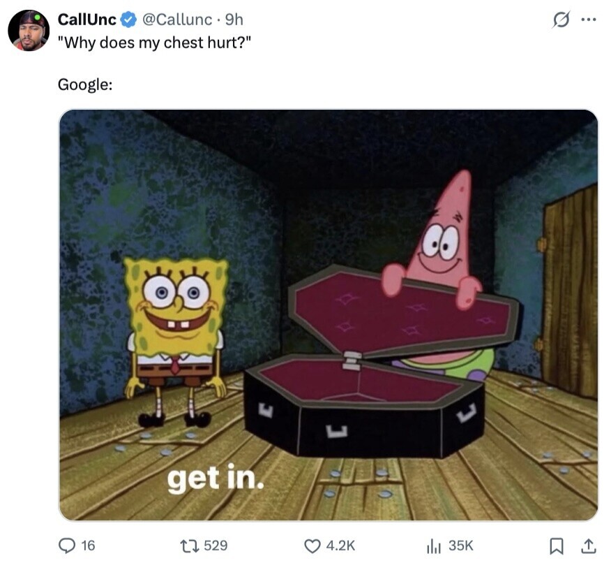 CallUnc @Callunc. 9h s... Why does my chest hurt? Google: get in. 16 529 4.2K 35K 
