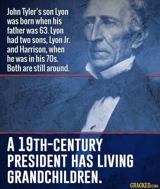 John Tyler's son Lyon was born when his father was 63. Lyon had two sons, Lyon Jr. and Harrison, when he was in his 70s. Both are still around. A 19TH-CENTURY PRESIDENT HAS LIVING GRANDCHILDREN. CRACKED.COM