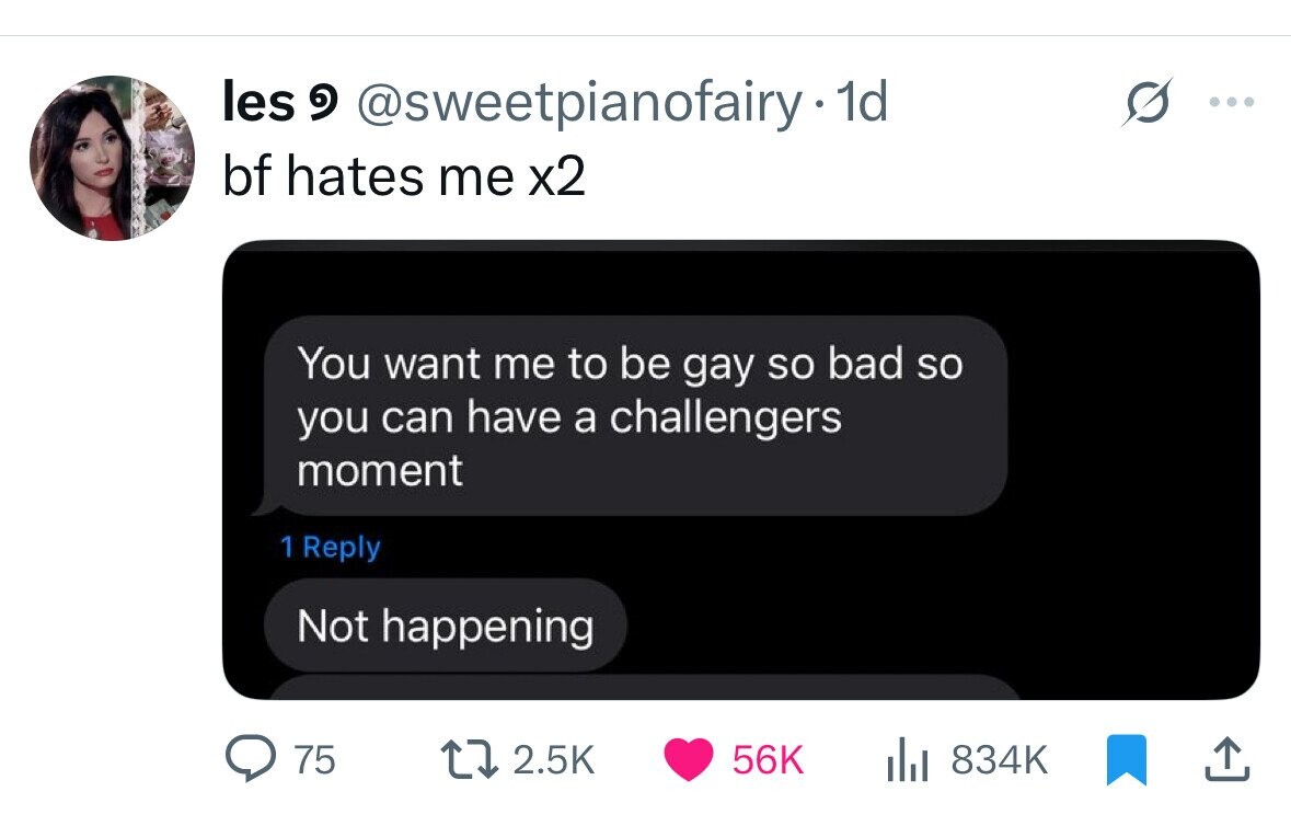 les و @sweetpianofairy 1d bf hates me x2 You want me to be gay so bad so you can have a challengers moment 1 Reply Not happening 75 2.5K 56K 834K