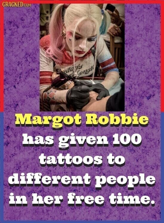 CRACKED COM days Conste Margot Robbie has given 100 tattoos to different people in her free time.