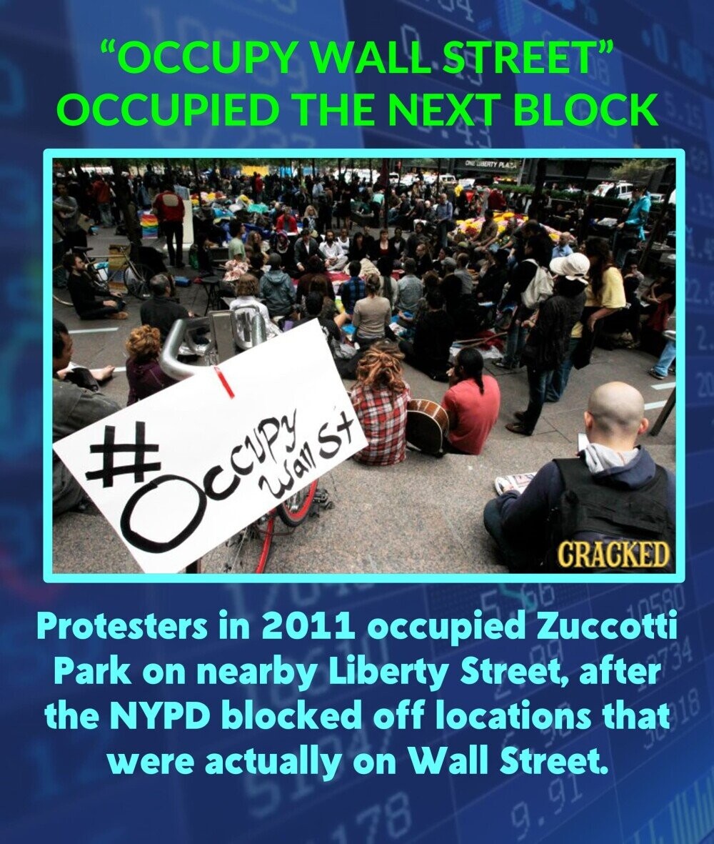 OCCUPY WALL STREET OCCUPIED THE NEXT BLOCK want Occupy CRACKED Protesters in 2011 occupied Zuccotti Park on nearby Liberty Street, after the NYPD blocked off locations that were actually on Wall Street.