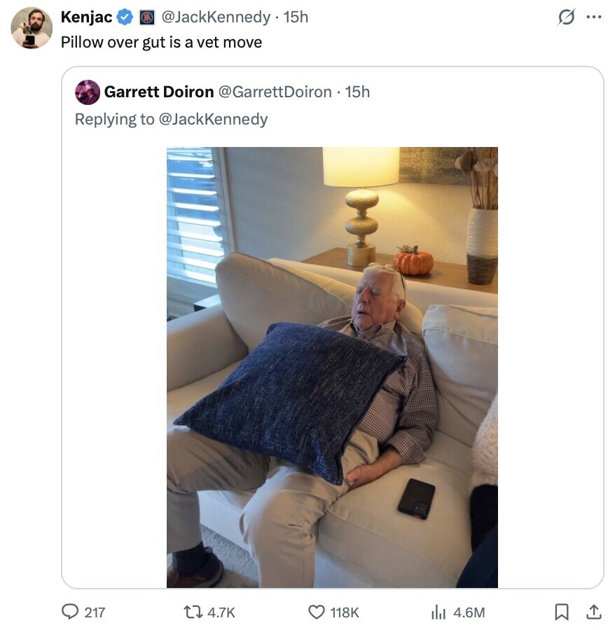 @JackKennedy 15h s ... Kenjac Pillow over gut is a vet move Garrett Doiron @GarrettDoiron 15h Replying to @JackKennedy 217 4.7K 118K 4.6M 