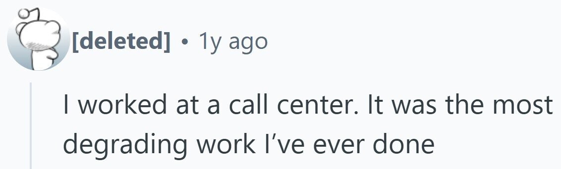 . 1y ago | worked at a call center. It was the most degrading work I've ever done