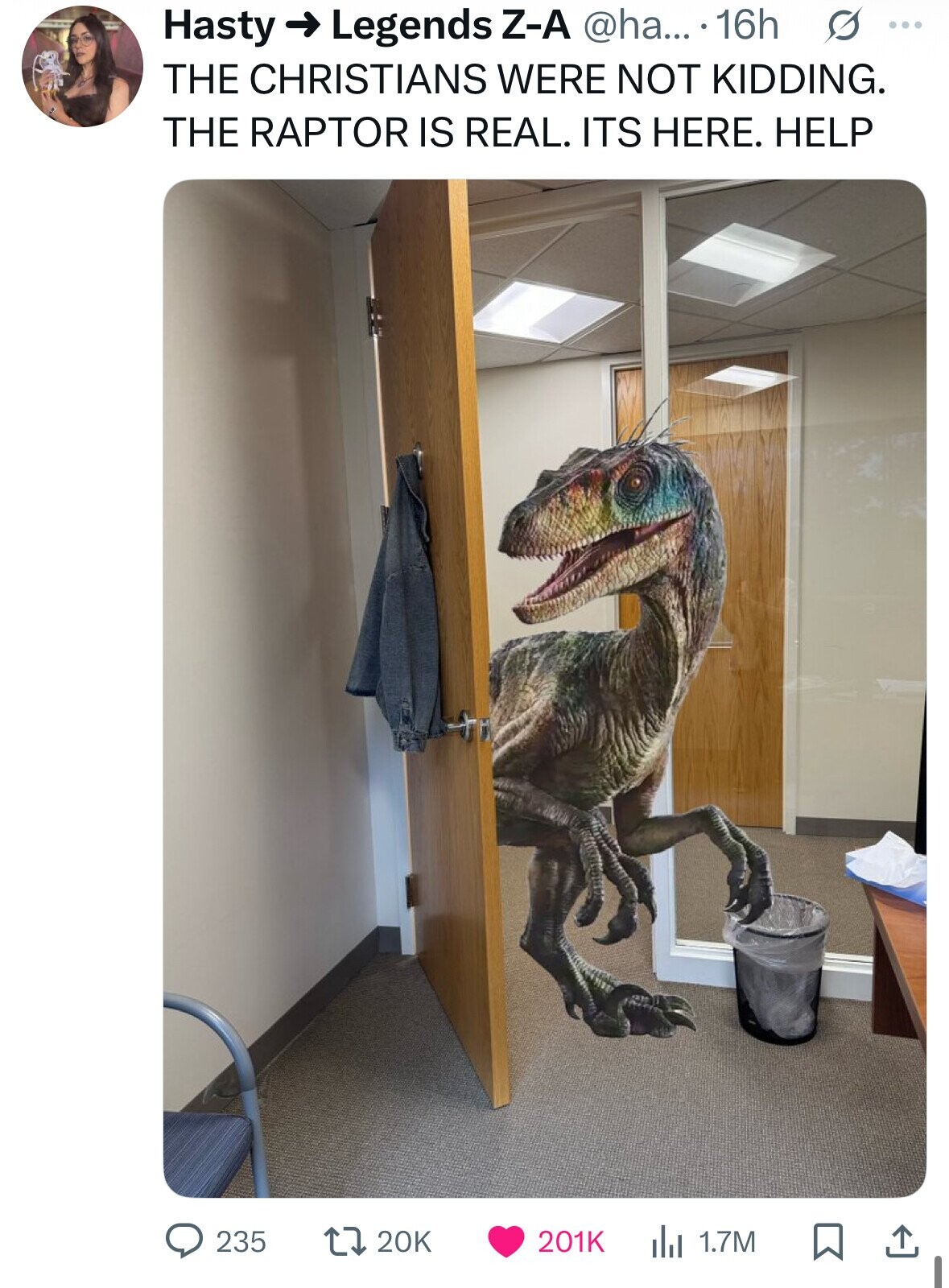 Legends Z-A @ha... 16h S ... Hasty THE CHRISTIANS WERE NOT KIDDING. THE RAPTOR IS REAL. ITS HERE. HELP 235 20K 201K del 1.7M