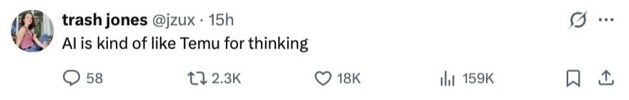 trash jones @jzux . 15h ... Al is kind of like Temu for thinking 58 2.3K 18K 159K 