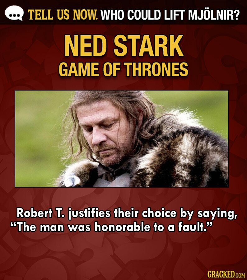 ... TELL US NOW. WHO COULD LIFT MJÖLNIR? NED STARK GAME OF THRONES Robert T. justifies their choice by saying, The man was honorable to a fault. CRACKED.COM