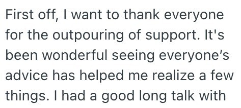 First off, I want to thank everyone for the outpouring of support. It's been wonderful seeing everyone's advice has helped me realize a few things. I had a good long talk with