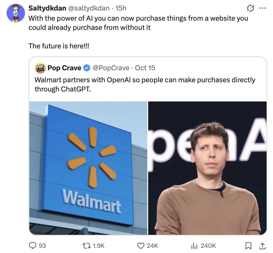 G ... Saltydkdan @saltydkdan 15h With the power of Al you can now purchase things from a website you could already purchase from without it The future is here!!! POP Pop Crave @PopCrave Oct 15 CRAVE Walmart partners with OpenAl so people can make purchases directly through ChatGPT. A ре Walmart 93 1.9K 24K 240K 
