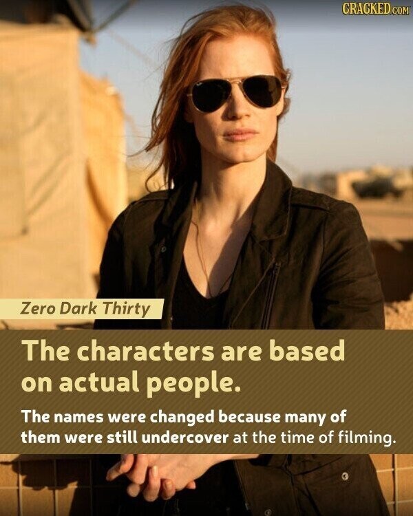 CRACKED.COM Zero Dark Thirty The characters are based on actual people. The names were changed because many of them were still undercover at the time of filming.