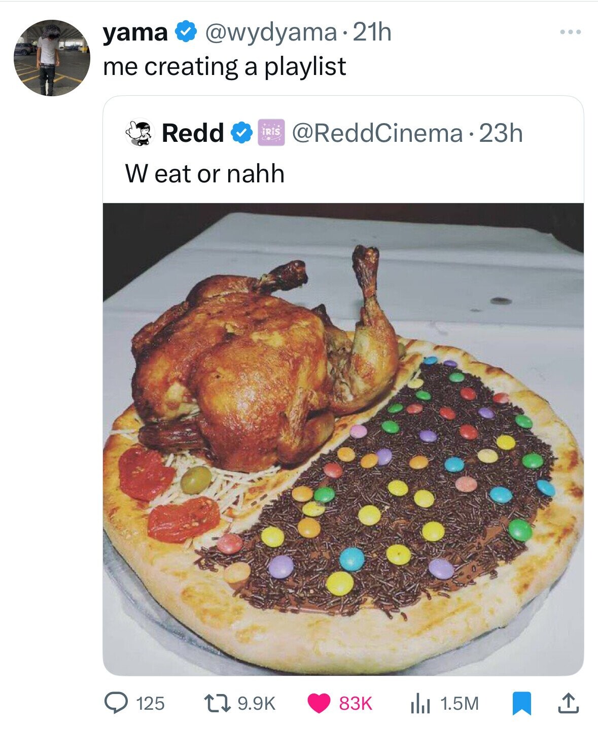 yama @wydyama.21h ... me creating a playlist Redd iRiS @ReddCinema.23h W eat or nahh 9.9K 83K 1.5M 125