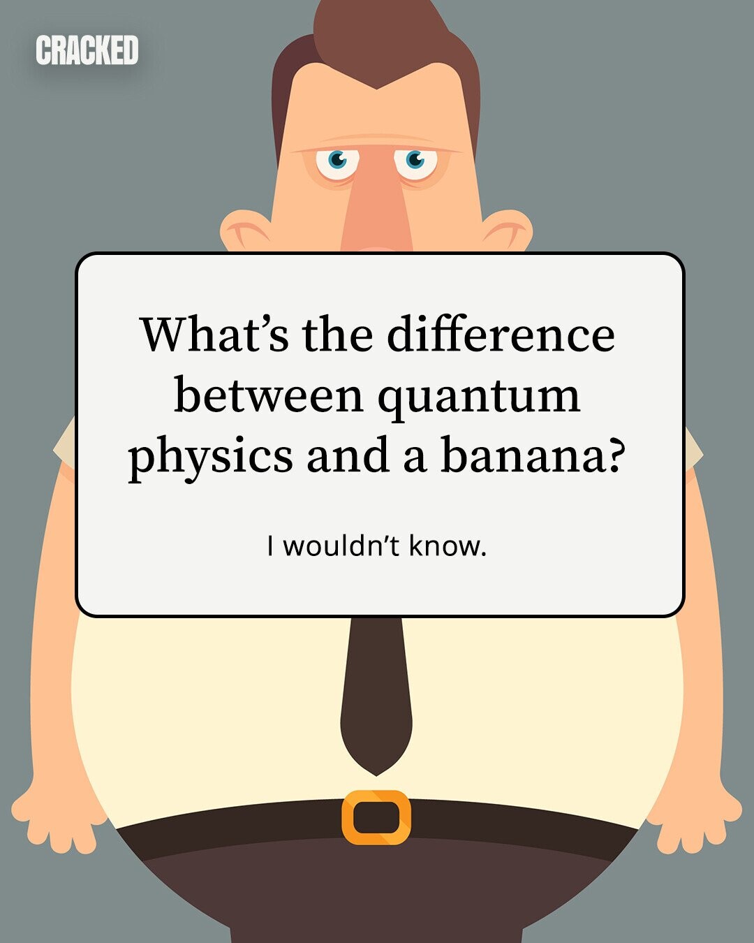 CRACKED What's the difference between quantum physics and a banana? I wouldn't know. 