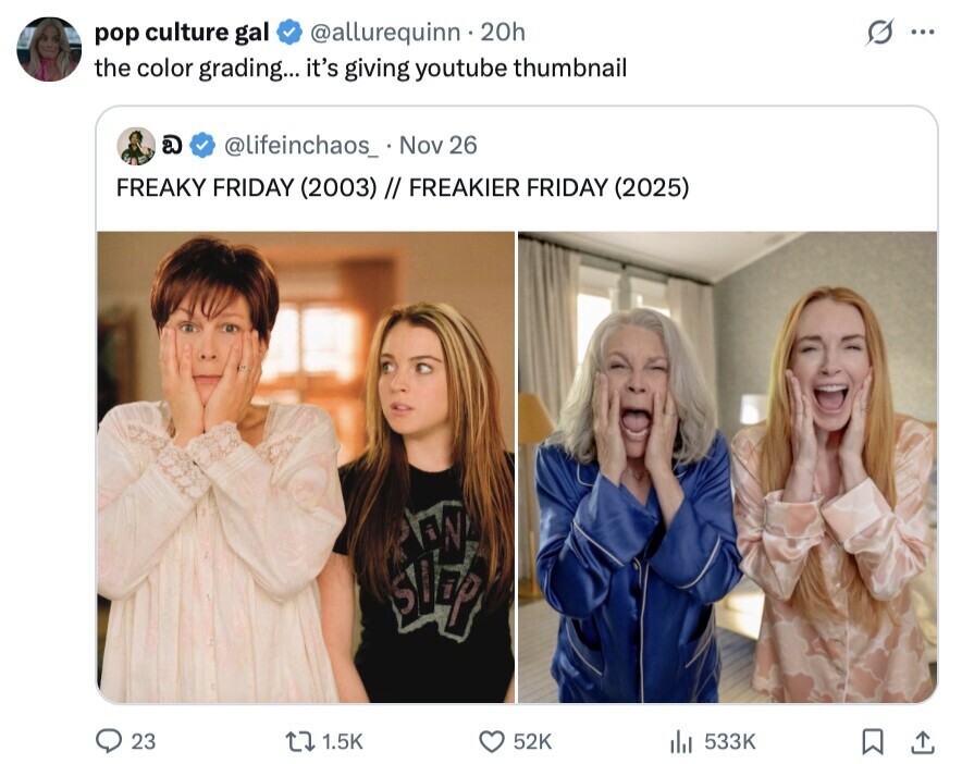 s ... pop culture gal @allurequinn.20h the color grading... it's giving youtube thumbnail @ @lifeinchaos_ Nov 26 FREAKY FRIDAY (2003) // FREAKIER FRIDAY (2025) slip AN 23 1.5K 52K 533K 