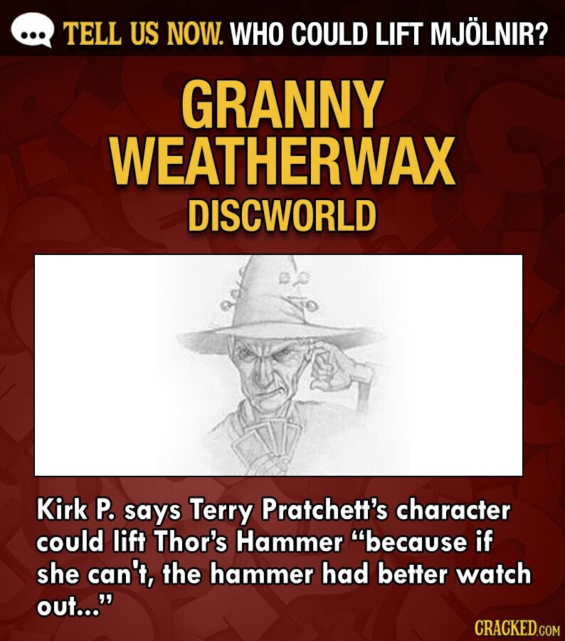 ... TELL US NOW. WHO COULD LIFT MJÖLNIR? GRANNY WEATHERWAX DISCWORLD Kirk P. says Terry Pratchett's character could lift Thor's Hammer because if she can't, the hammer had better watch out... CRACKED.COM