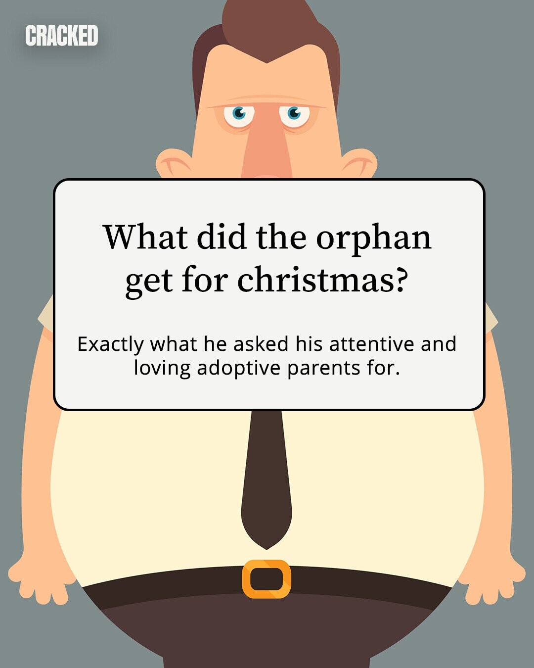 CRACKED What did the orphan get for christmas? Exactly what he asked his attentive and loving adoptive parents for. 