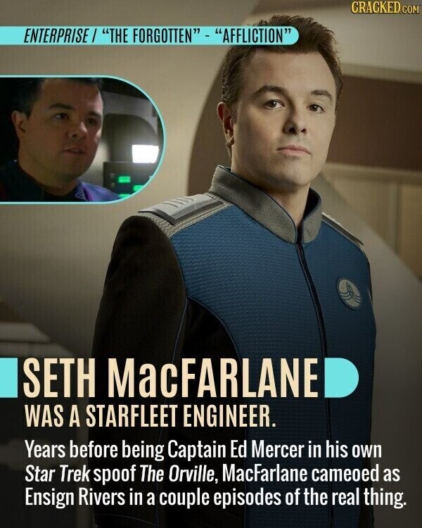 CRACKED.COM ENTERPRISE THE FORGOTTEN - AFFLICTION SETH MacFARLANE WAS A STARFLEET ENGINEER. Years before being Captain Ed Mercer in his own Star Trek spoof The Orville, MacFarlane cameoed as Ensign Rivers in a couple episodes of the real thing.