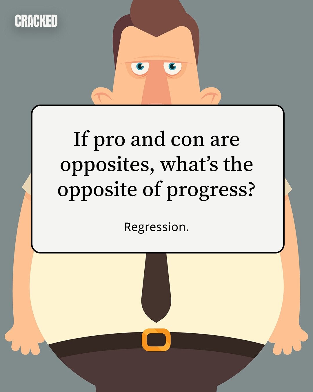 CRACKED If pro and con are opposites, what's the opposite of progress? Regression. 