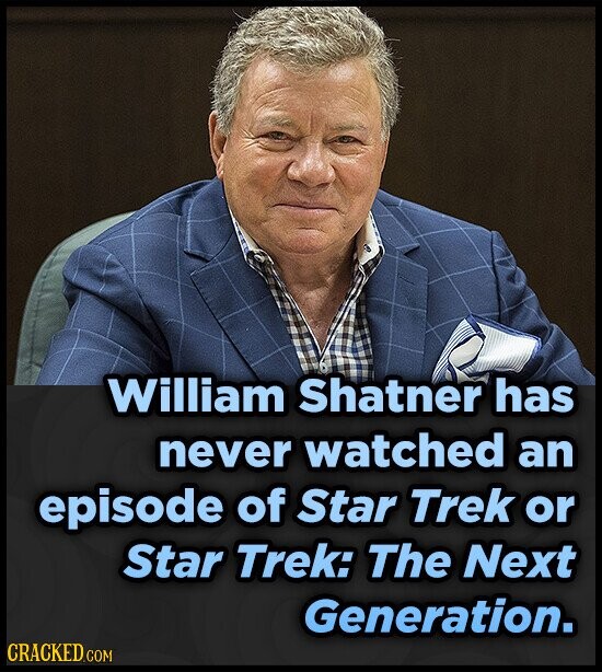 William Shatner has never watched an episode of Star Trek or Star Trek: The Next Generation. CRACKED.COM