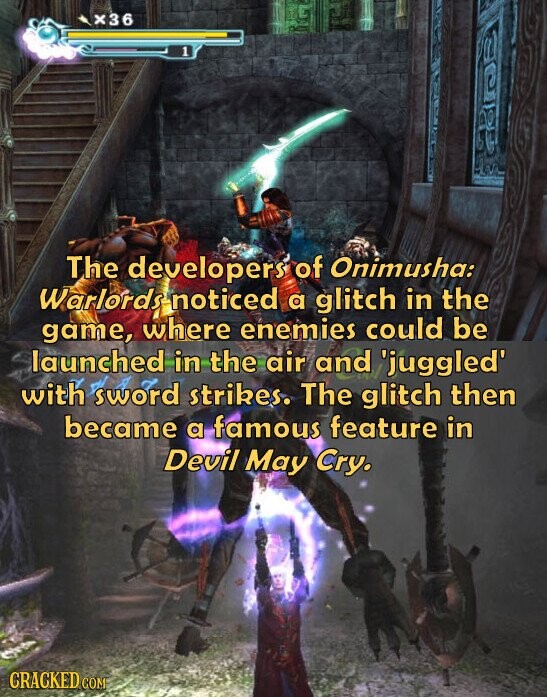 x36 1 The developers of Onimusha: Warlords noticed a glitch in the game, where enemies could be launched in the air and 'juggled' with sword strikes. The glitch then became a famous feature in Devil May Cry. CRACKED COM