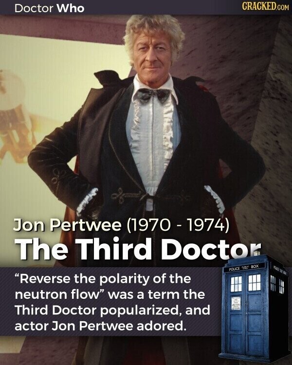 CRACKED.COM Doctor Who Jon Pertwee (1970 - 1974) The Third Doctor YOURS TO POLICE 2015 BOX Reverse the polarity of the neutron flow was a term the Third Doctor popularized, and - actor Jon Pertwee adored.