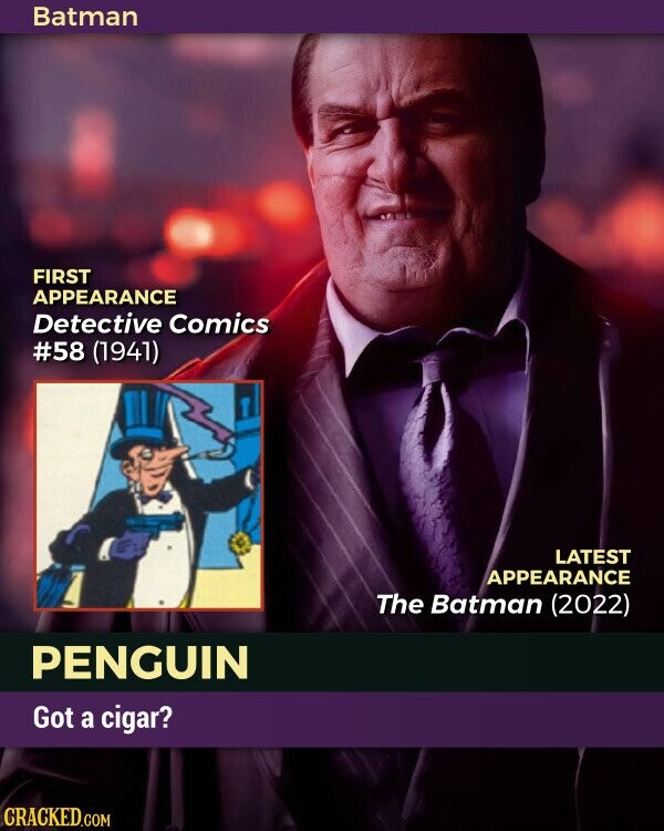 Batman FIRST APPEARANCE Detective Comics #58 (1941) LATEST APPEARANCE The Batman (2022) PENGUIN Got a cigar? CRACKED.COM
