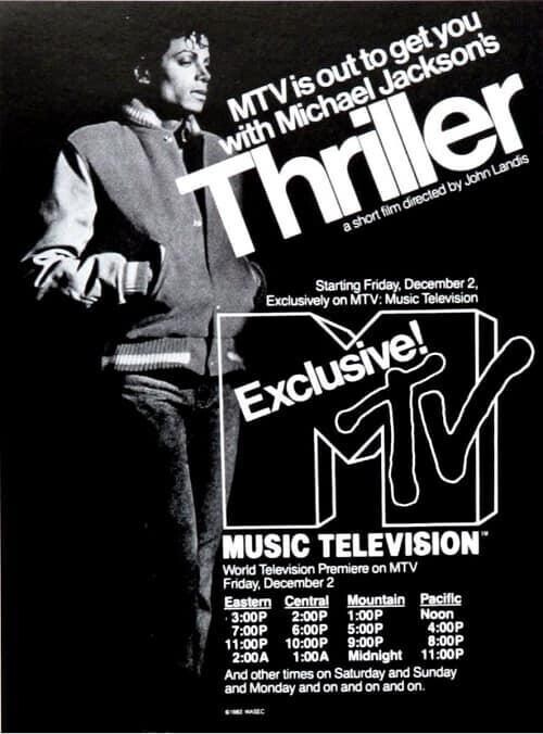 MTV is out to get you with Michael Jackson's Thriller a short film directed John by Landis Starting Friday. December 2, Exclusively on MTV: Music Television Exclusive! MUSIC TELEVISION World Television Premiere on MTV Friday, December 2 Eastern Central Mountain Pacific 3:00P 2:00P 1:00P Noon 7:00P 6:00P 5:00P 4:00P 11:00P 10:00P 9:00P 8:00P 2:00A 1:00A Midnight 11:00P And other times on Saturday and Sunday and Monday and on and on and on. - MASEC