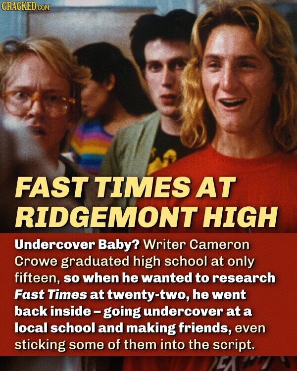 FAST TIMES AT RIDGEMONT HIGH Undercover Baby? Writer Cameron Crowe graduated high school at only fifteen, so when he wanted to research Fast Times at twenty-two, he went back inside-going undercover at a local school and making friends, even sticking some of them into the script.