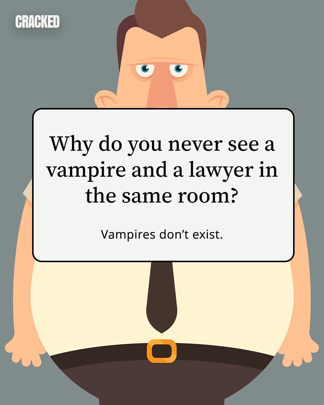 CRACKED Why do you never see a vampire and a lawyer in the same room? Vampires don't exist. 