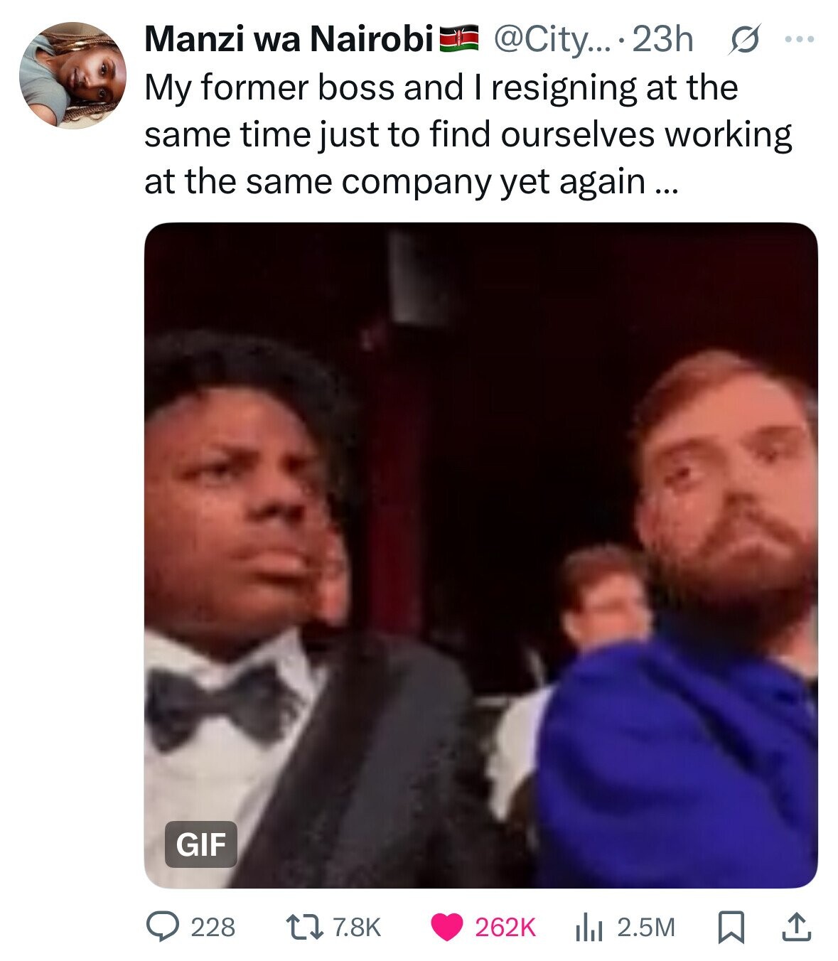 Manzi wa Nairobi @City... 23h s ... My former boss and I resigning at the same time just to find ourselves working at the same company yet again... GIF 228 7.8K 262K 2.5M 