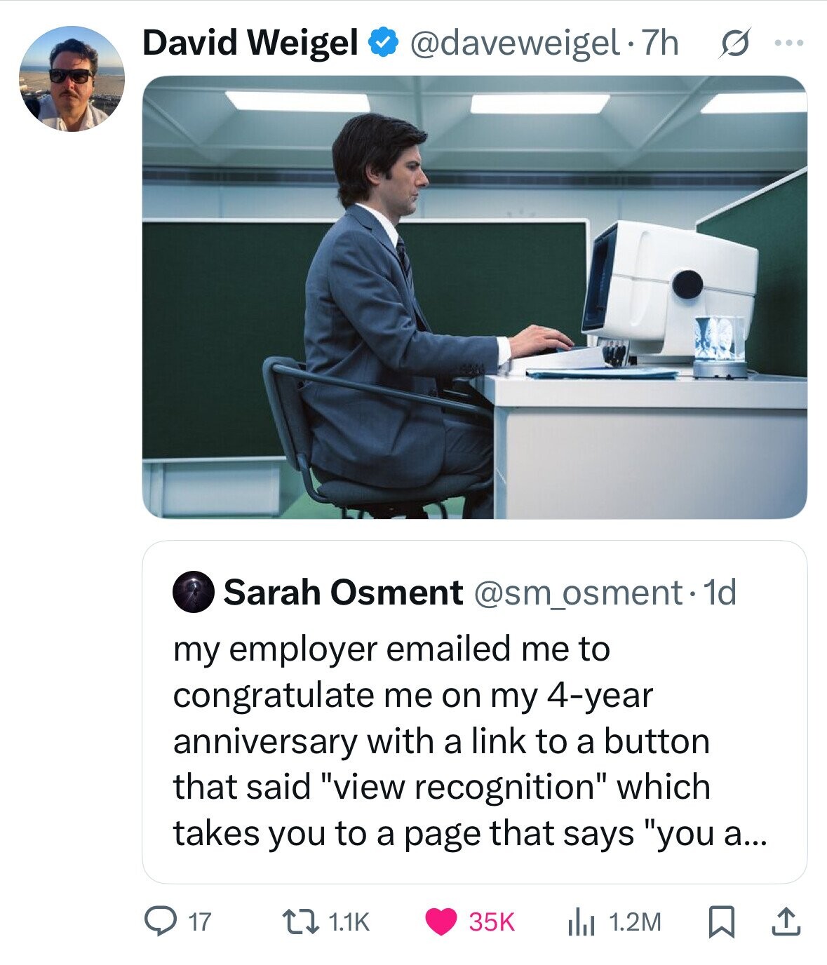 David Weigel @daveweigel - 7h s ... Sarah Osment @sm_osment. 1d my employer emailed me to congratulate me on my 4-year anniversary with a link to a button that said view recognition which takes you to a page that says you a... 17 1.1K 35K 1.2M 